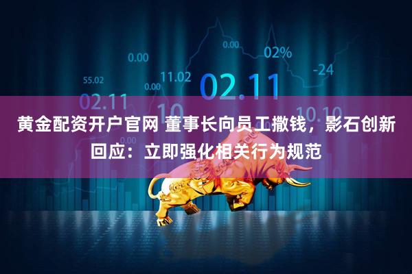 黄金配资开户官网 董事长向员工撒钱，影石创新回应：立即强化相关行为规范