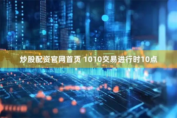 炒股配资官网首页 1010交易进行时10点