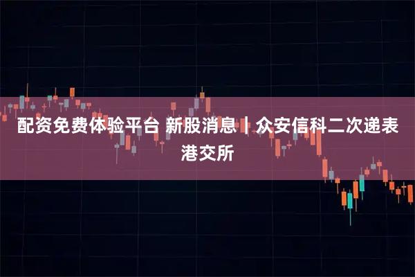 配资免费体验平台 新股消息｜众安信科二次递表港交所