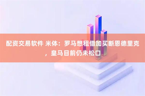配资交易软件 米体：罗马想租借加买断恩德里克，皇马目前仍未松口
