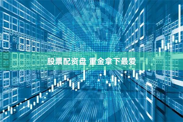 股票配资盘 重金拿下最爱